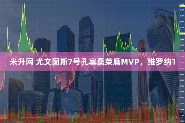米升网 尤文图斯7号孔塞桑荣膺MVP，维罗纳1