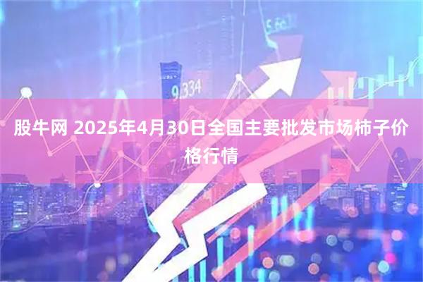 股牛网 2025年4月30日全国主要批发市场柿子价格行情