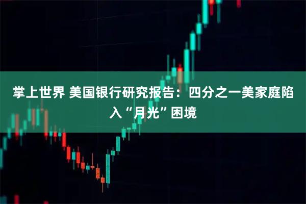 掌上世界 美国银行研究报告：四分之一美家庭陷入“月光”困境