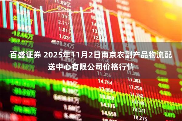 百盛证券 2025年11月2日南京农副产品物流配送中心有限公司价格行情