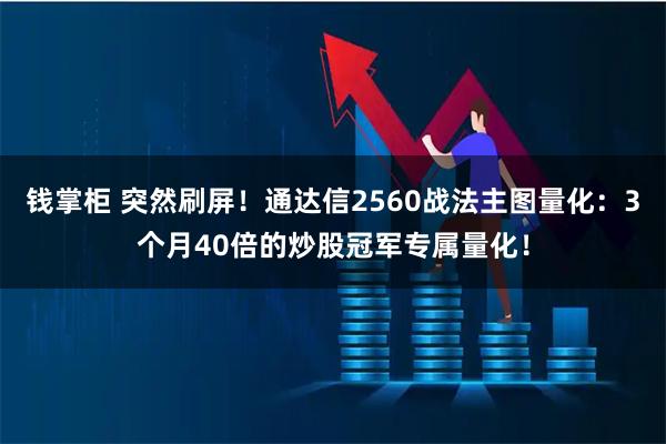 钱掌柜 突然刷屏！通达信2560战法主图量化：3个月40倍的炒股冠军专属量化！