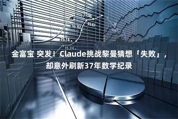 金富宝 突发！Claude挑战黎曼猜想「失败」，却意外刷新37年数学纪录