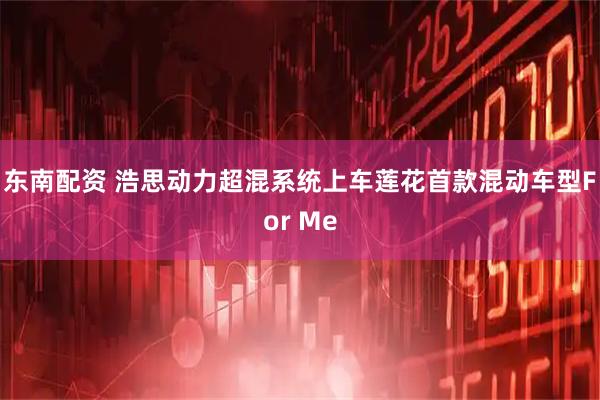 东南配资 浩思动力超混系统上车莲花首款混动车型For Me